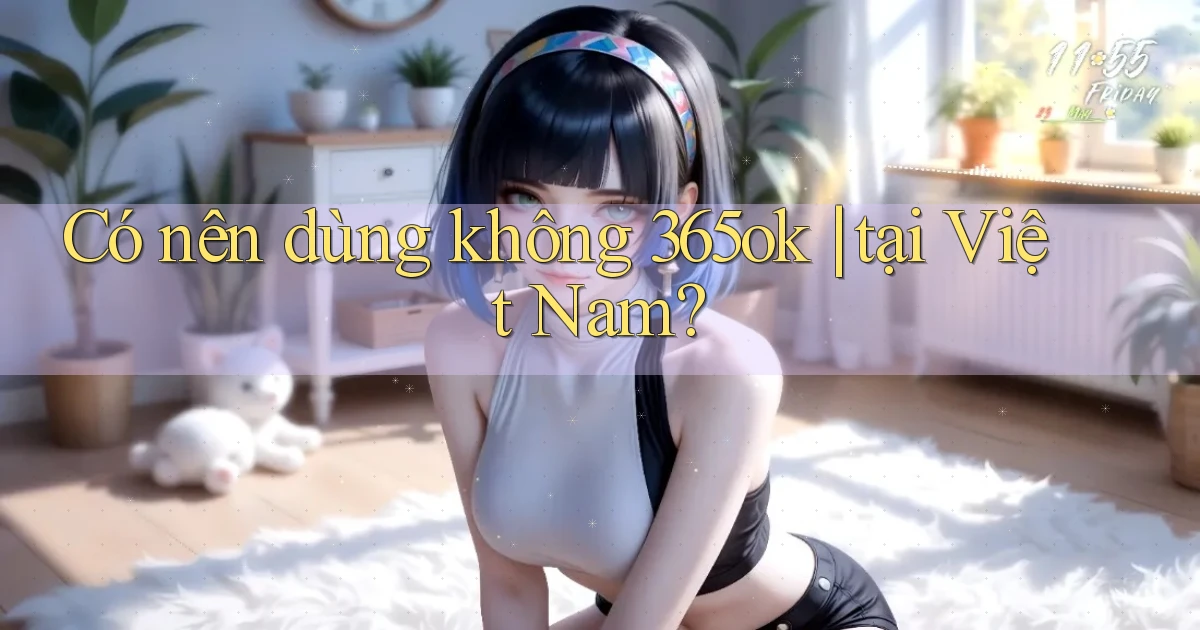Có nên dùng không 365ok tại Việt Nam