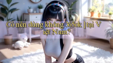 Có nên dùng không 365ok tại Việt Nam