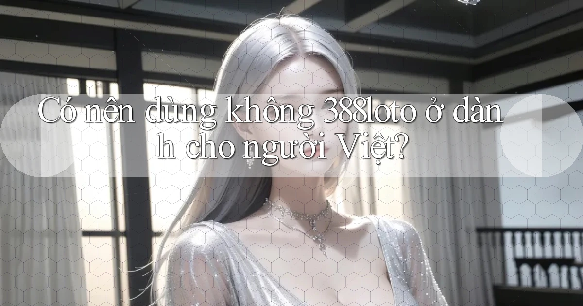 Có nên dùng không 388loto ở dành cho người Việt