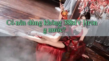 Có nên dùng không 388sfv trong nước