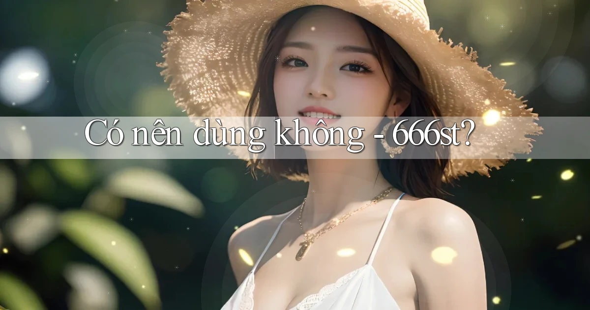 Có nên dùng không   666st