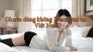 Có nên dùng không 77mcw tại tại Việt Nam