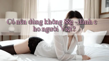 Có nên dùng không 88g   dành cho người Việt