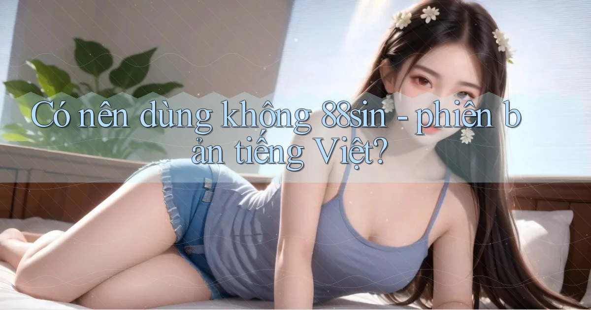 Có nên dùng không 88sin   phiên bản tiếng Việt