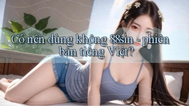 Có nên dùng không 88sin   phiên bản tiếng Việt