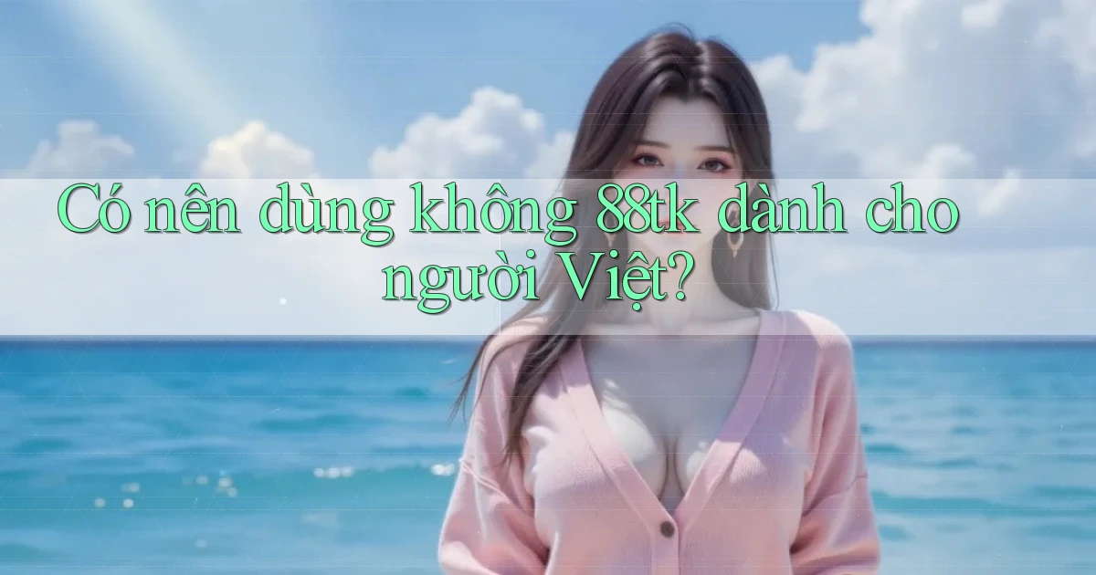 Có nên dùng không 88tk dành cho người Việt