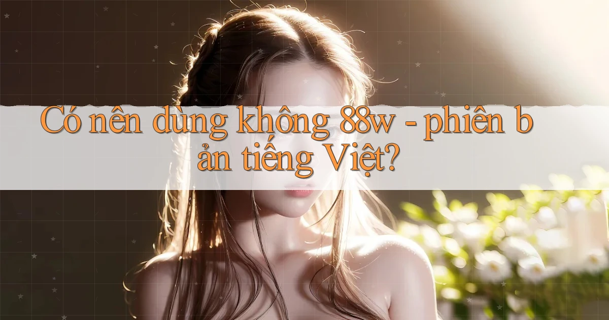 Có nên dùng không 88w   phiên bản tiếng Việt
