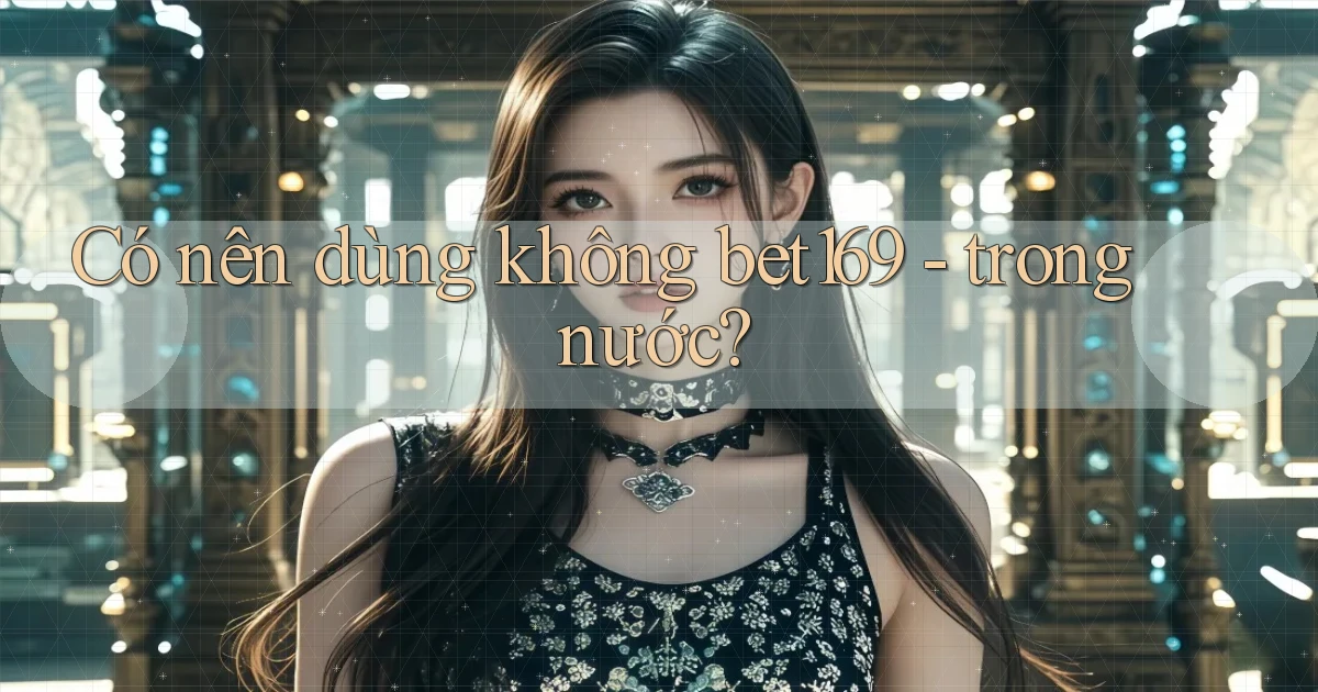 Có nên dùng không bet169   trong nước