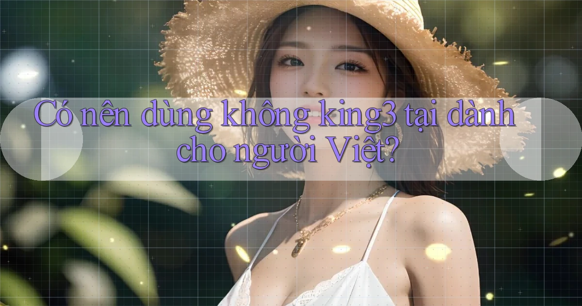 Có nên dùng không king3 tại dành cho người Việt