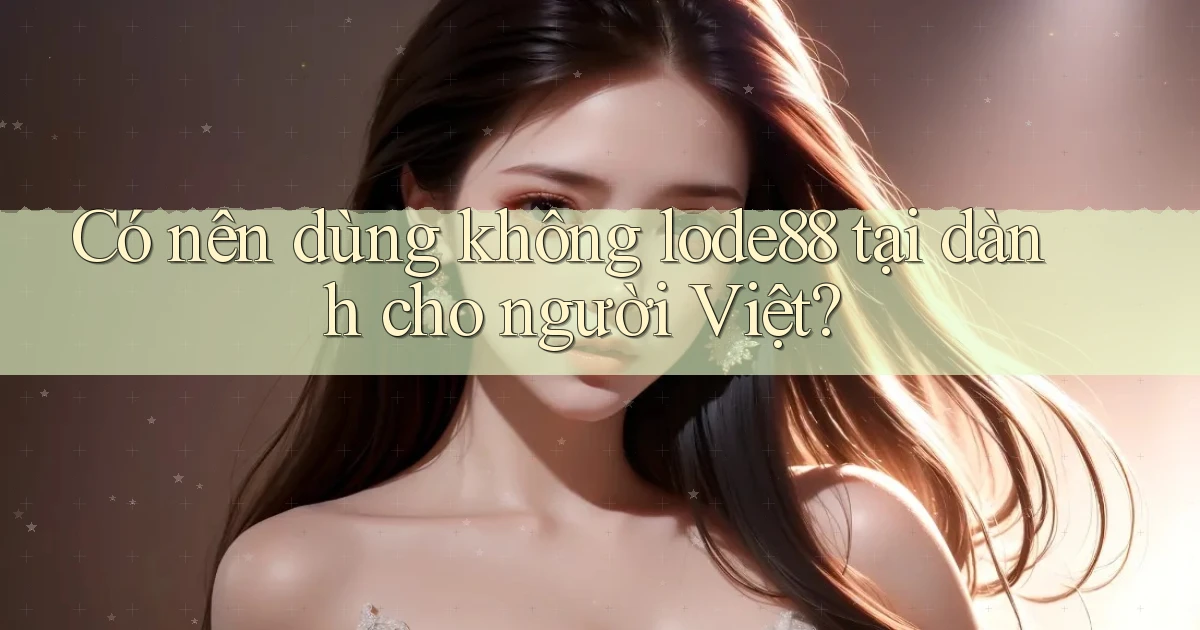 Có nên dùng không lode88 tại dành cho người Việt