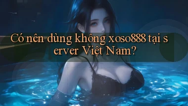 Có nên dùng không xoso888 tại server Việt Nam