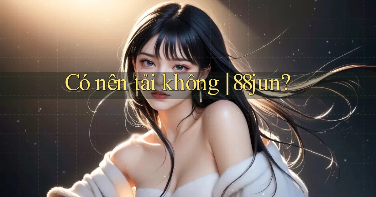 Có nên tải không 88jun