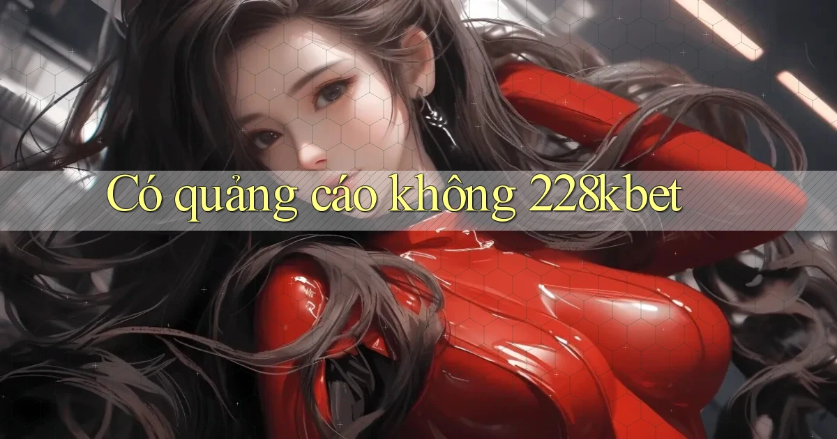 Có quảng cáo không 228kbet