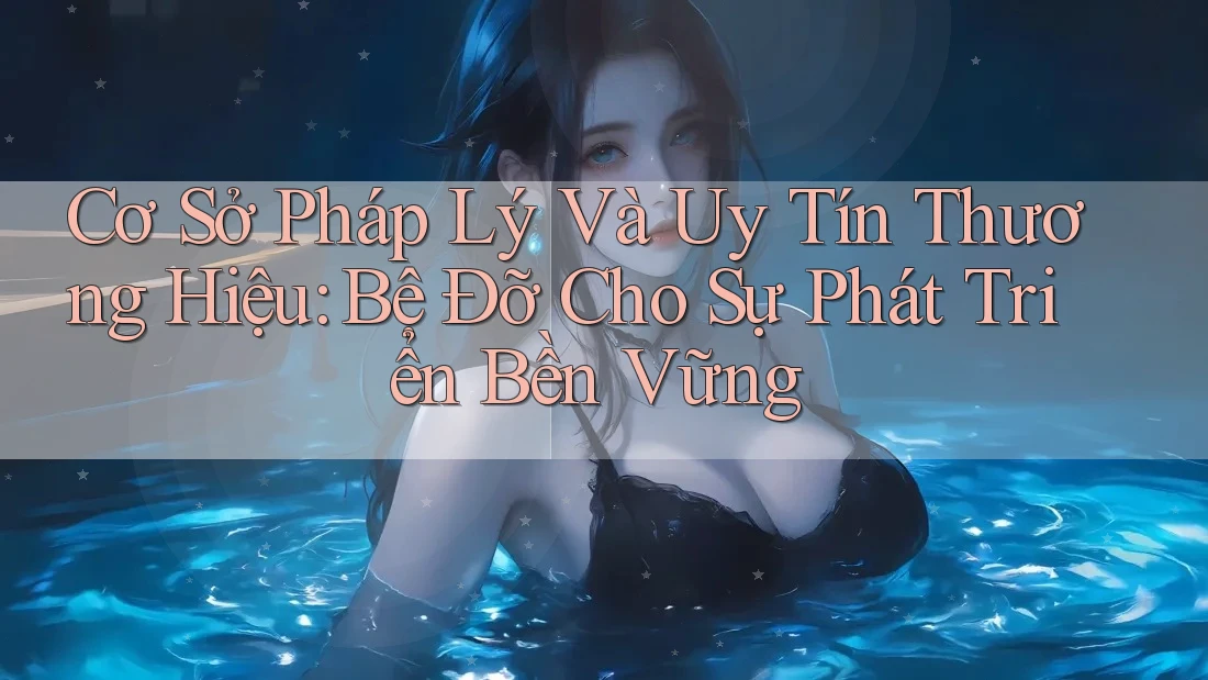 Cơ Sở Pháp Lý Và Uy Tín Thương Hiệu: Bệ Đỡ Cho Sự Phát Triển Bền Vững Cơ Sở Pháp Lý Và Uy Tín Thương Hiệu: Bệ Đỡ Cho Sự Phát Triển Bền Vững