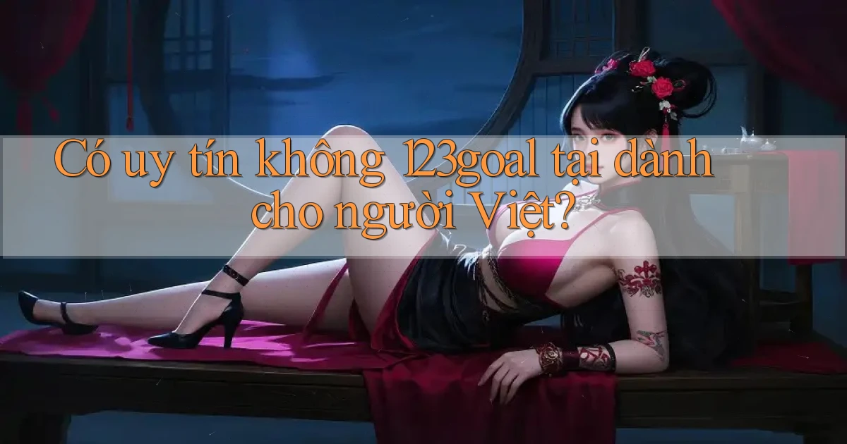 Có uy tín không 123goal tại dành cho người Việt