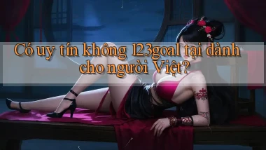 Có uy tín không 123goal tại dành cho người Việt