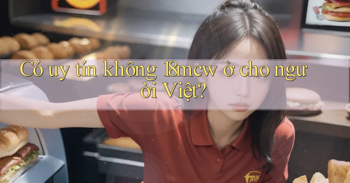 Có uy tín không 18mcw ở cho người Việt