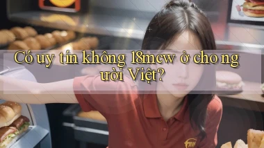 Có uy tín không 18mcw ở cho người Việt