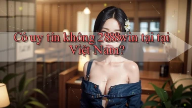 Có uy tín không 2888win tại tại Việt Nam