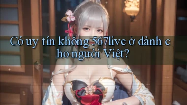 Có uy tín không 567live ở dành cho người Việt