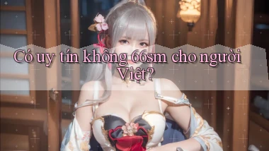 Có uy tín không 66sm cho người Việt
