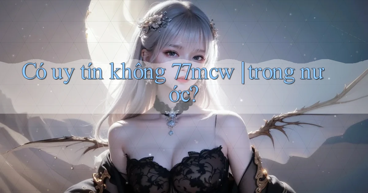 Có uy tín không 77mcw trong nước