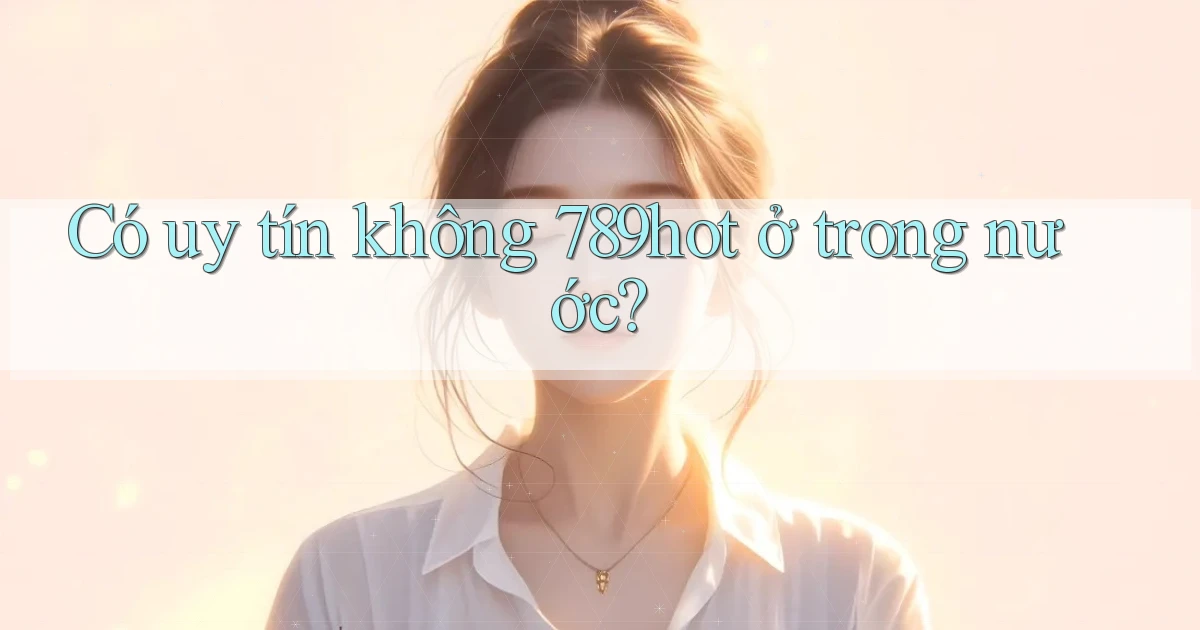 Có uy tín không 789hot ở trong nước