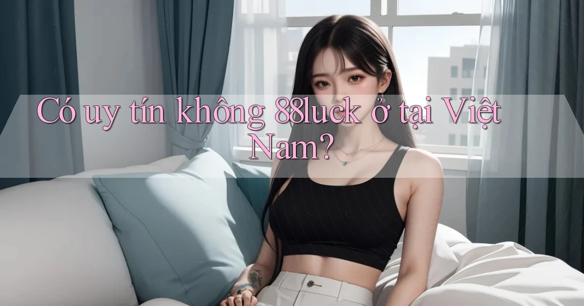 Có uy tín không 88luck ở tại Việt Nam