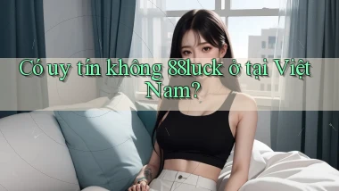 Có uy tín không 88luck ở tại Việt Nam