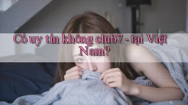 Có uy tín không club7   tại Việt Nam
