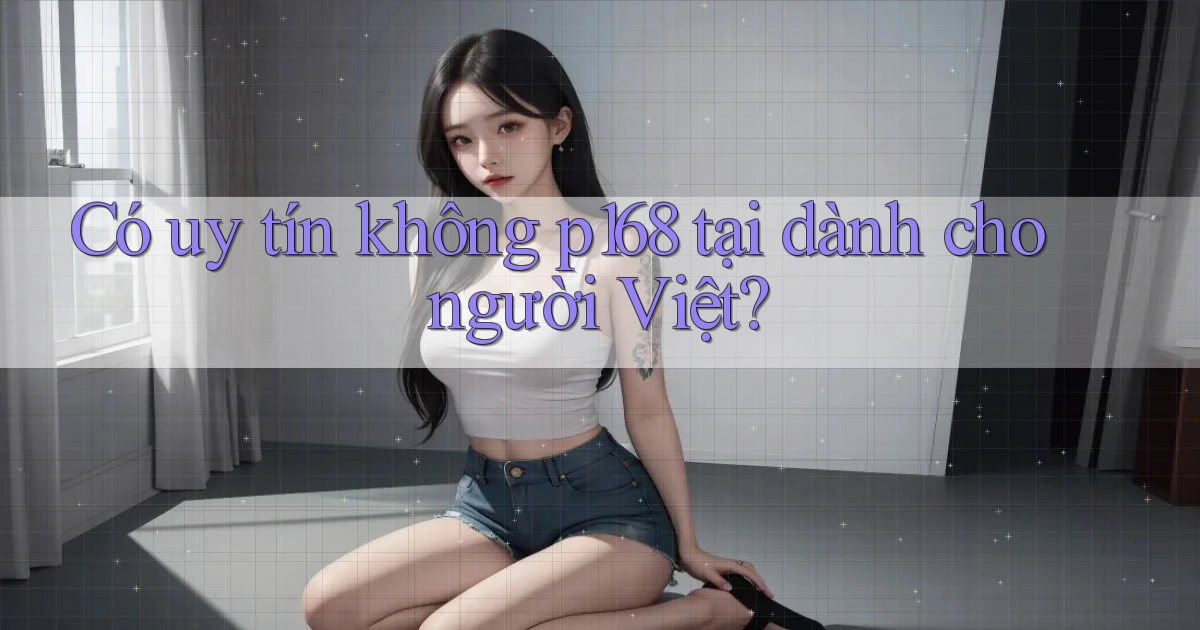 Có uy tín không p168 tại dành cho người Việt