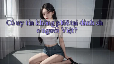Có uy tín không p168 tại dành cho người Việt