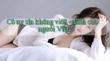 Có uy tín không vi68   dành cho người Việt