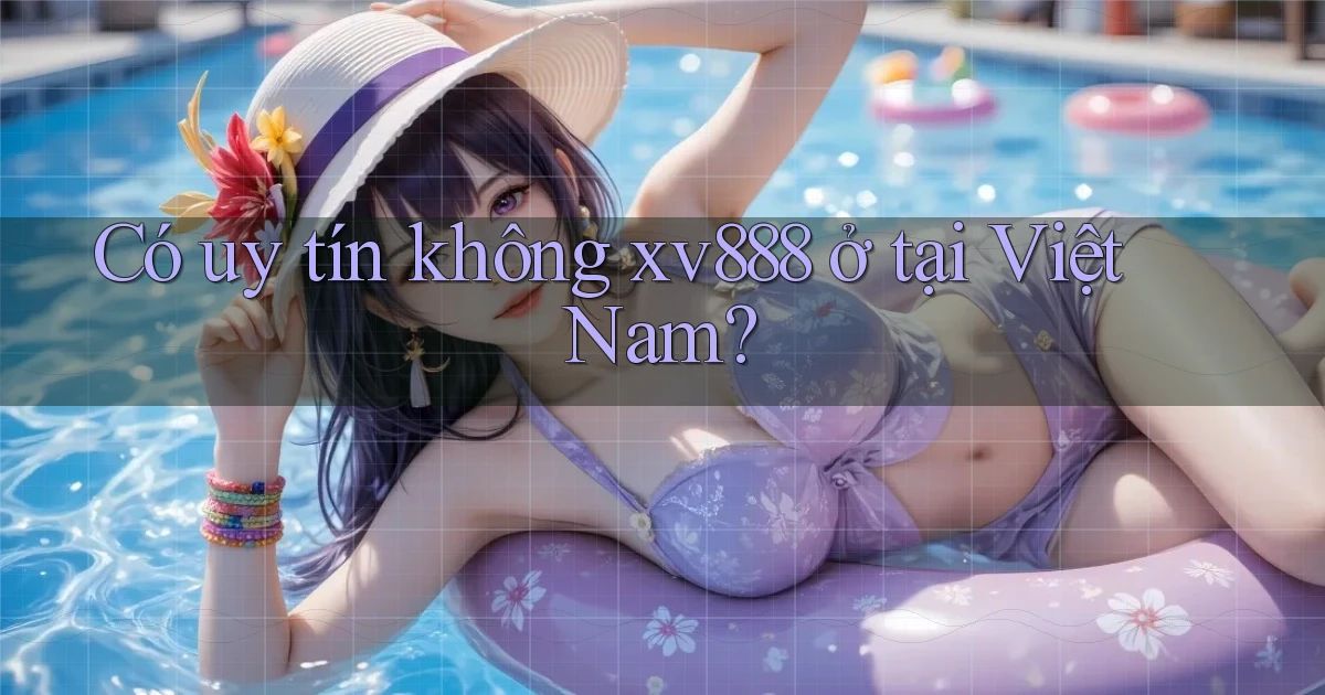 Có uy tín không xv888 ở tại Việt Nam