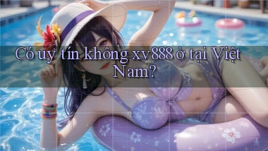 Có uy tín không xv888 ở tại Việt Nam