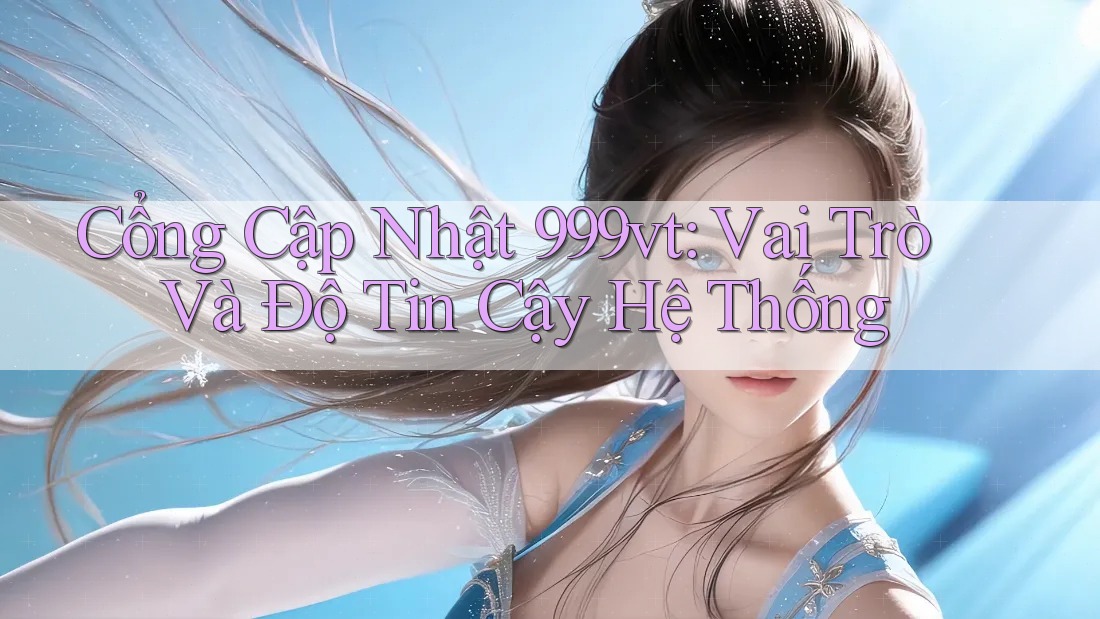 Cổng Cập Nhật 999vt: Vai Trò Và Độ Tin Cậy Hệ Thống Cổng Cập Nhật 999vt: Vai Trò Và Độ Tin Cậy Hệ Thống