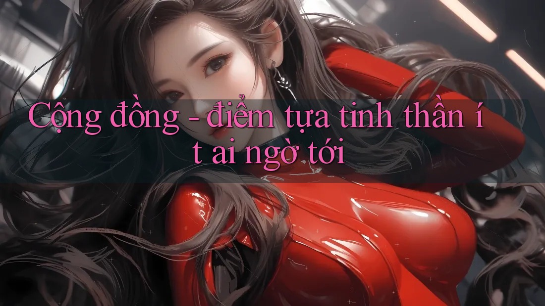 Cộng đồng - điểm tựa tinh thần ít ai ngờ tới Cộng đồng - điểm tựa tinh thần ít ai ngờ tới