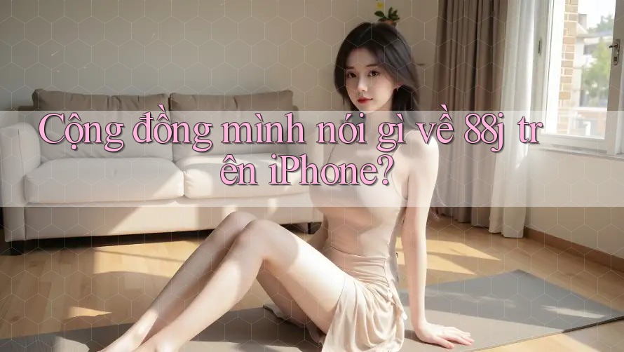 Cộng đồng mình nói gì về 88j trên iPhone? Cộng đồng mình nói gì về 88j trên iPhone?