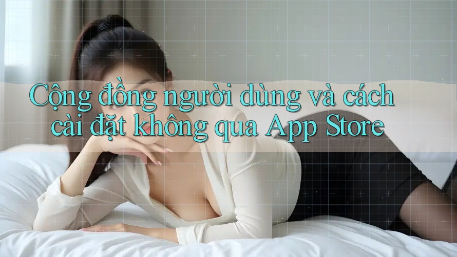 Cộng đồng người dùng và cách cài đặt không qua App Store Cộng đồng người dùng và cách cài đặt không qua App Store