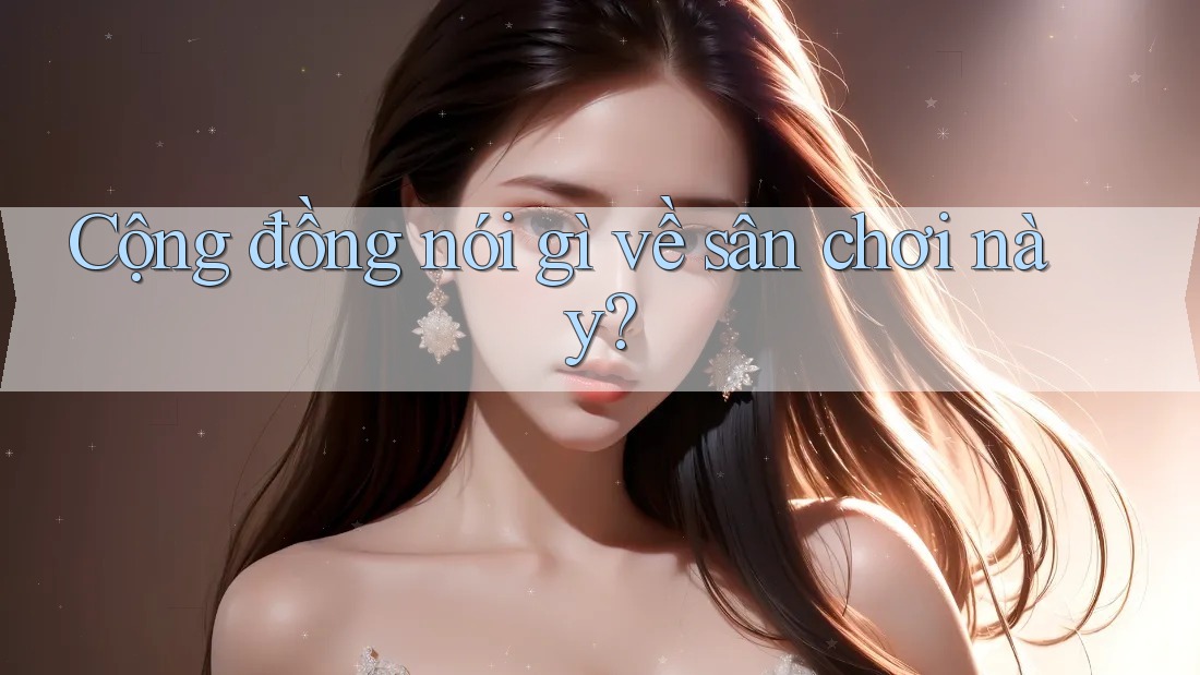 Cộng đồng nói gì về sân chơi này?