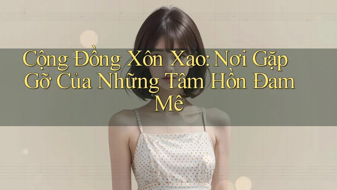 Cộng Đồng Xôn Xao: Nơi Gặp Gỡ Của Những Tâm Hồn Đam Mê Cộng Đồng Xôn Xao: Nơi Gặp Gỡ Của Những Tâm Hồn Đam Mê