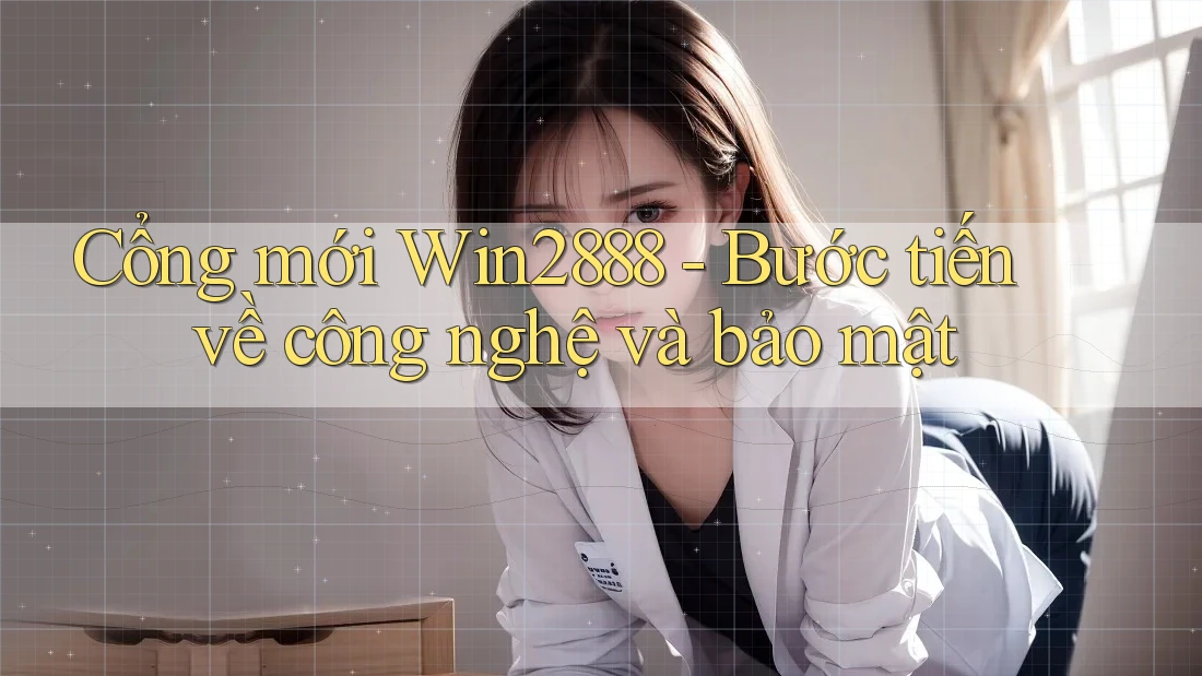 Cổng mới Win2888 - Bước tiến về công nghệ và bảo mật