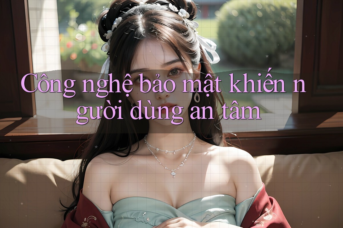 Công nghệ bảo mật khiến người dùng an tâm