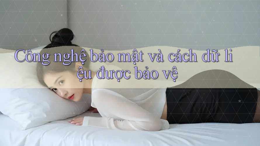 Công nghệ bảo mật và cách dữ liệu được bảo vệ