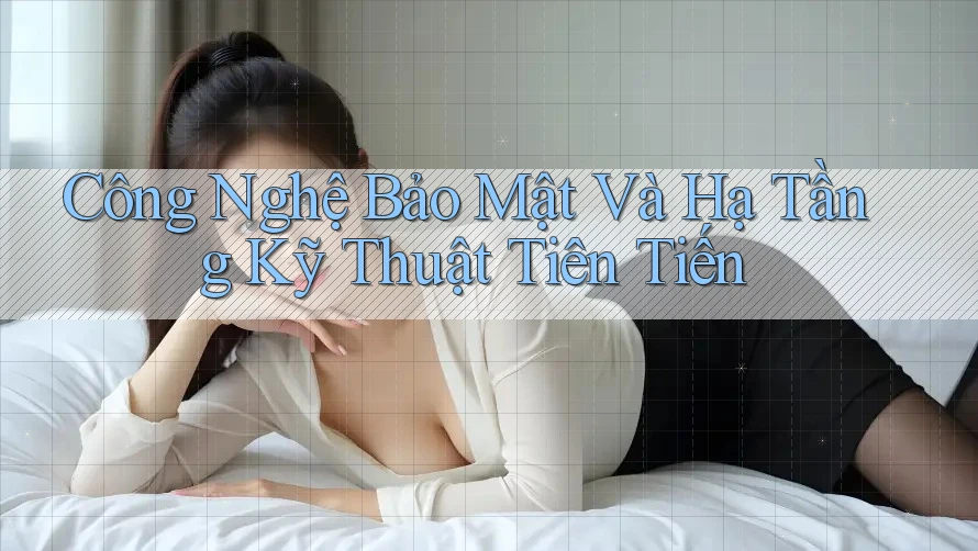 Công Nghệ Bảo Mật Và Hạ Tầng Kỹ Thuật Tiên Tiến