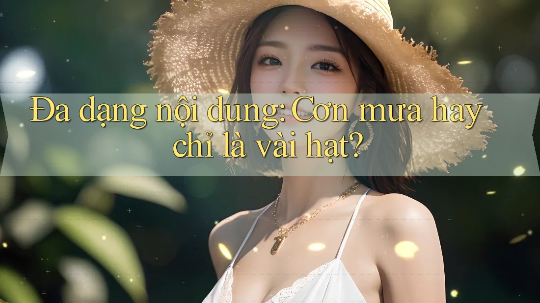 Đa dạng nội dung: Cơn mưa hay chỉ là vài hạt?