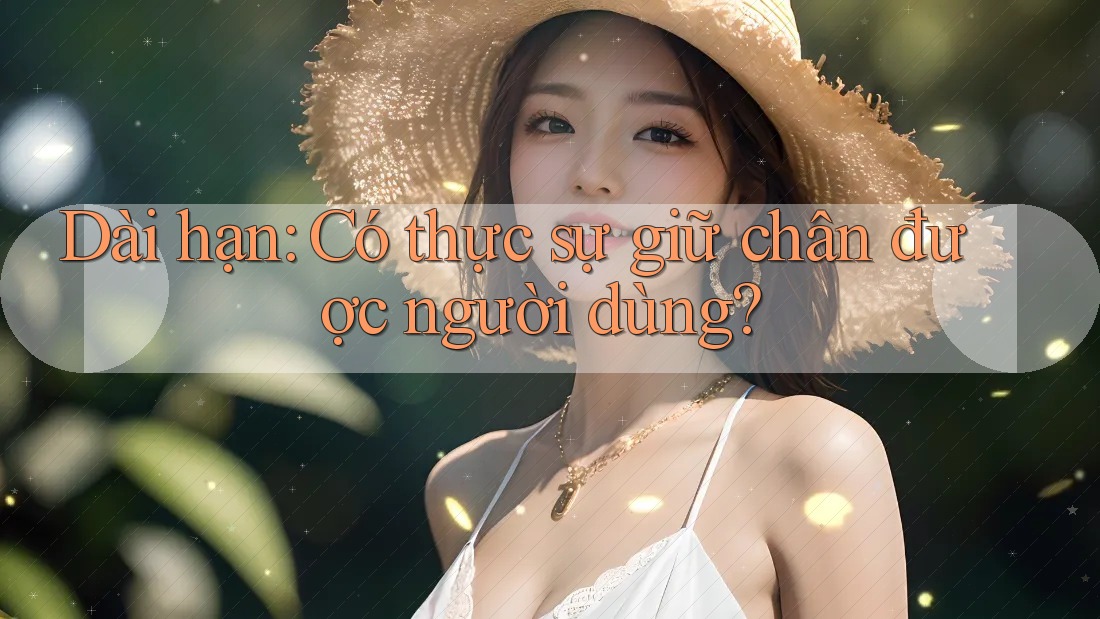 Dài hạn: Có thực sự giữ chân được người dùng? Dài hạn: Có thực sự giữ chân được người dùng?
