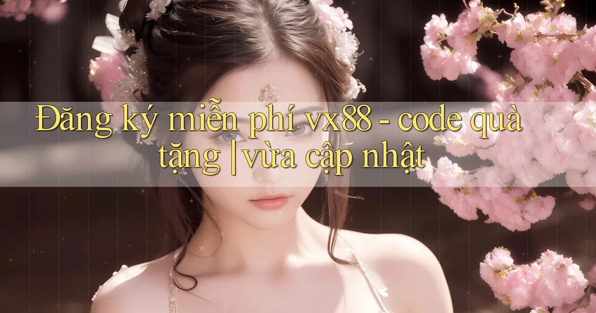 Đăng ký miễn phí vx88   code quà tặng vừa cập nhật