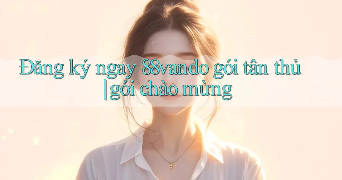 Đăng ký ngay 88vando gói tân thủ gói chào mừng