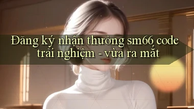 Đăng ký nhận thưởng sm66 code trải nghiệm   vừa ra mắt